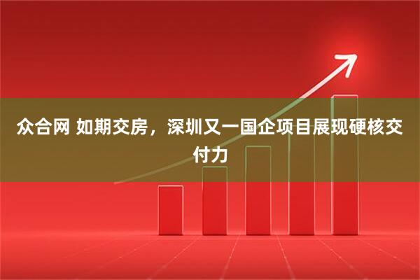 众合网 如期交房，深圳又一国企项目展现硬核交付力
