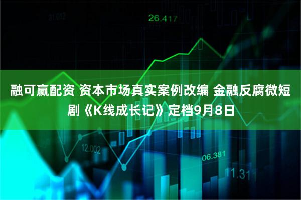 融可赢配资 资本市场真实案例改编 金融反腐微短剧《K线成长记》定档9月8日