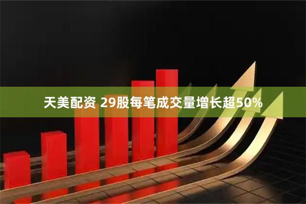天美配资 29股每笔成交量增长超50%