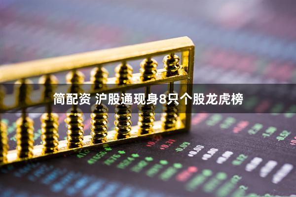 简配资 沪股通现身8只个股龙虎榜