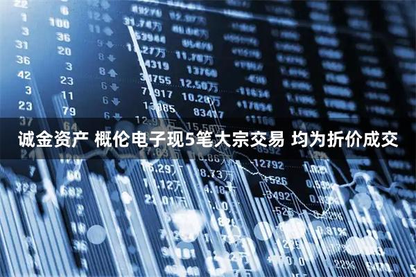 诚金资产 概伦电子现5笔大宗交易 均为折价成交