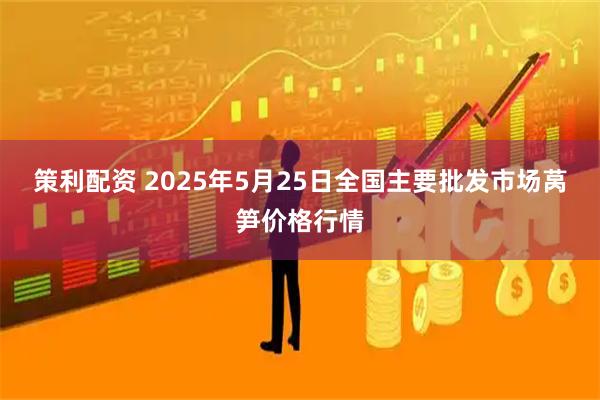 策利配资 2025年5月25日全国主要批发市场莴笋价格行情