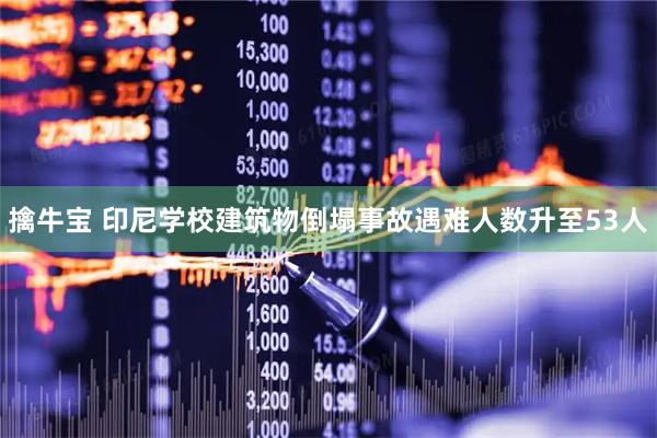 擒牛宝 印尼学校建筑物倒塌事故遇难人数升至53人