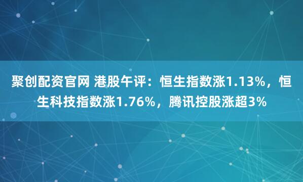 聚创配资官网 港股午评：恒生指数涨1.13%，恒生科技指数涨1.76%，腾讯控股涨超3%