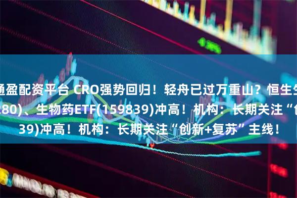 通盈配资平台 CRO强势回归!轻舟已过万重山?恒生生物科技ETF(513280)、生物药ETF(159839)冲高!机构:长期关注“创新+复苏”主线!