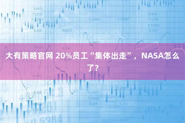 大有策略官网 20%员工“集体出走”,NASA怎么了?