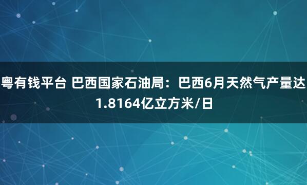 粤有钱平台 巴西国家石油局：巴西6月天然气产量达1.8164亿立方米/日