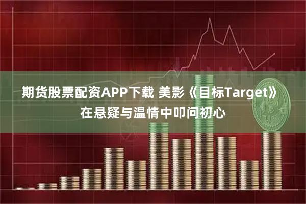 期货股票配资APP下载 美影《目标Target》 在悬疑与温情中叩问初心