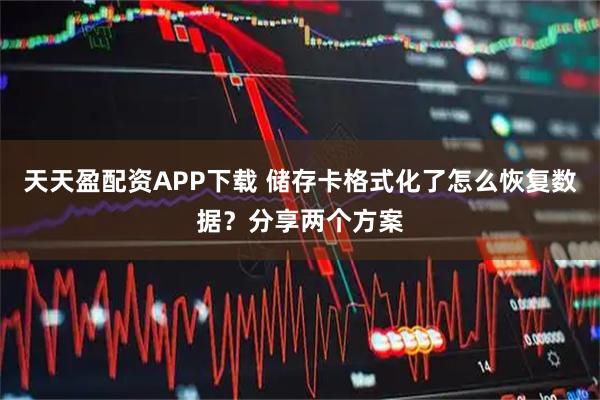 天天盈配资APP下载 储存卡格式化了怎么恢复数据？分享两个方案