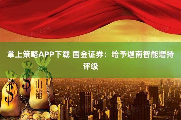 掌上策略APP下载 国金证券:给予迦南智能增持评级