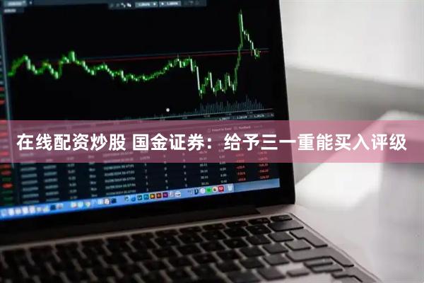 在线配资炒股 国金证券:给予三一重能买入评级